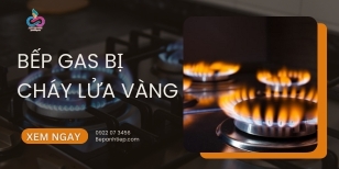 Bếp gas cháy lửa vàng: Nguyên nhân & cách khắc phục