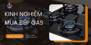 Kinh nghiệm chọn mua bếp ga mà bạn NÊN BIẾT