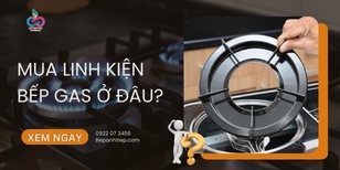 Mua linh kiện bếp gas ở đâu CHUẨN HÃNG? [GIẢI ĐÁP]