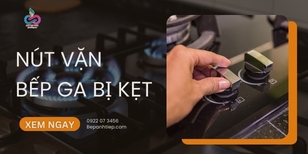 Cách khắc phục nút vặn bếp ga bị kẹt​