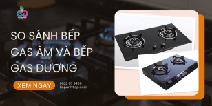 So sánh bếp gas âm và bếp gas dương CHI TIẾT