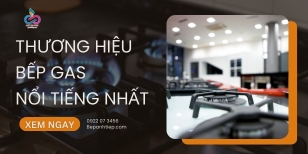 Tổng hợp 12 thương hiệu bếp gas nổi tiếng NÊN chọn