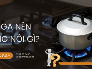 Bếp ga nên dùng nồi gì? GIẢI ĐÁP NHANH