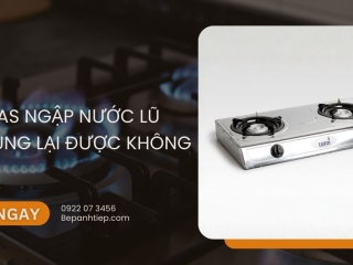 Bếp gas ngập nước lũ có dùng lại được không