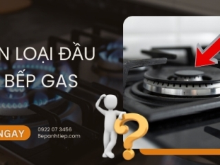 Đầu đốt bếp ga có bao nhiêu loại sử dụng phổ biến?