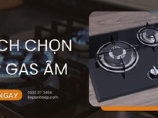 Cách chọn bếp gas âm tốt nhất mà bạn CẦN BIẾT