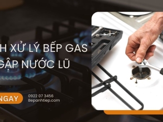 Cách xử lý bếp gas bị ngập nước lũ