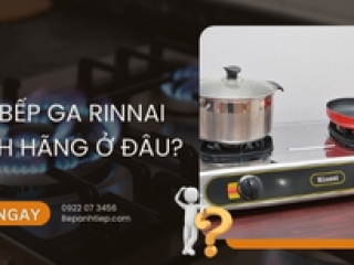 Mua bếp ga Rinnai chính hãng ở đâu? [GIẢI ĐÁP]