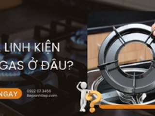 Mua linh kiện bếp gas ở đâu CHUẨN HÃNG? [GIẢI ĐÁP]
