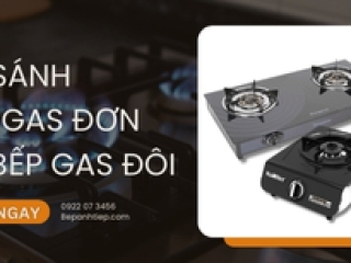 Bảng so sánh bếp gas đơn và bếp gas đôi CHI TIẾT