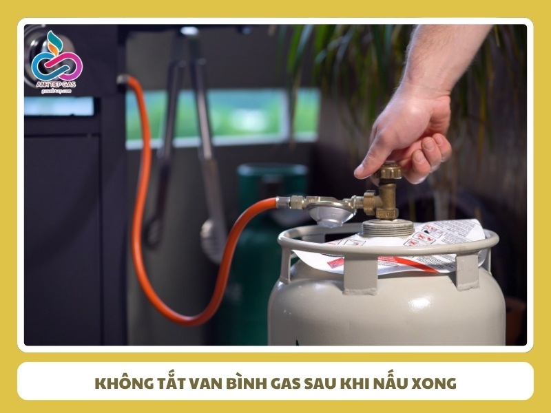 Không tắt van bình gas sau khi nấu xong